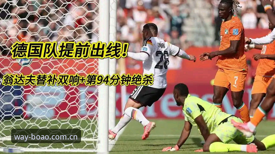 德国2-1逆转科特迪瓦最新动态：翁达夫替补双响，博奥体育平台聚焦诺伊尔创纪录之夜